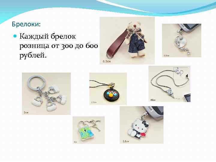 Брелоки: Каждый брелок розница от 300 до 600 рублей. 