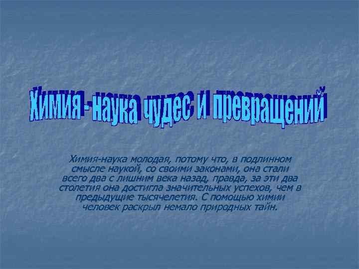 Химия-наука молодая, потому что, в подлинном смысле наукой, со своими законами, она стали всего