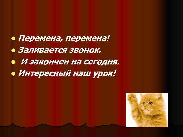 l Перемена, перемена! l Заливается звонок. l И закончен на сегодня. l Интересный наш