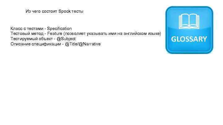 Из чего состоят Spock тесты Класс с тестами - Specification Тестовый метод - Feature