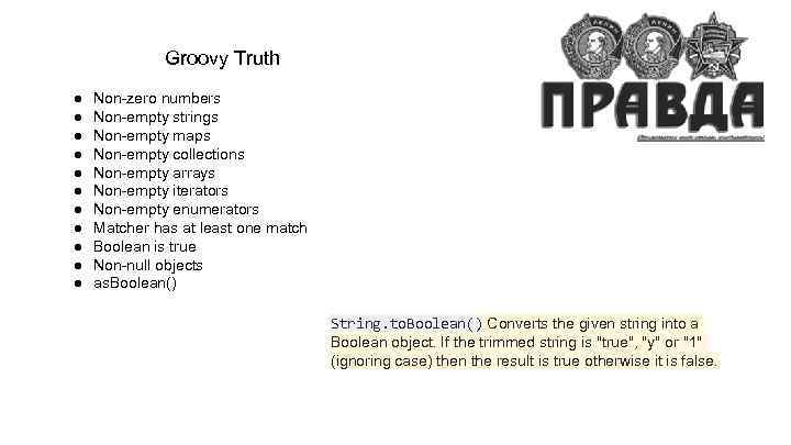 Groovy Truth ● ● ● Non-zero numbers Non-empty strings Non-empty maps Non-empty collections Non-empty