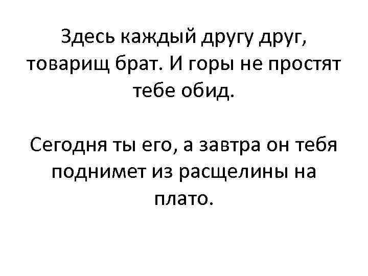 Здесь каждый другу друг, товарищ брат. И горы не простят тебе обид. Сегодня ты