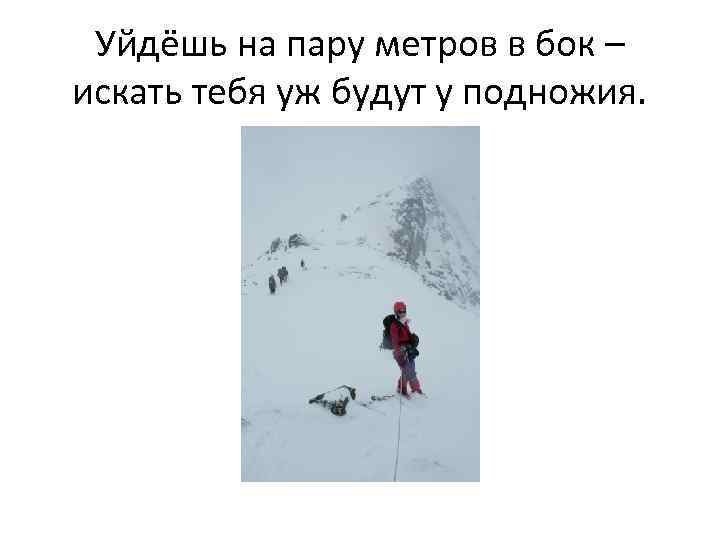 Уйдёшь на пару метров в бок – искать тебя уж будут у подножия. 