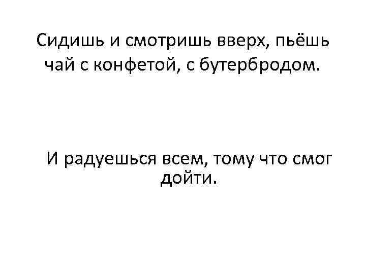 Сидишь и смотришь вверх, пьёшь чай с конфетой, с бутербродом. И радуешься всем, тому