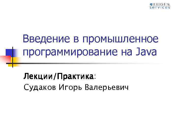 Введение в промышленное программирование на Java Лекции/Практика: Судаков Игорь Валерьевич 