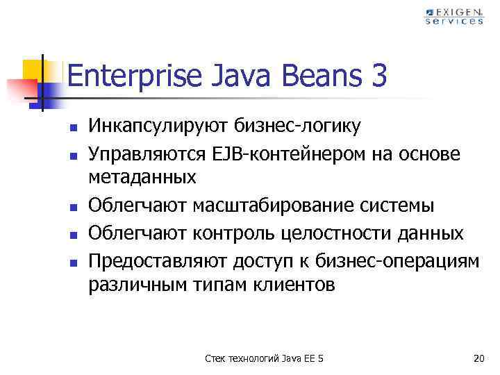 Enterprise Java Beans 3 n n n Инкапсулируют бизнес-логику Управляются EJB-контейнером на основе метаданных