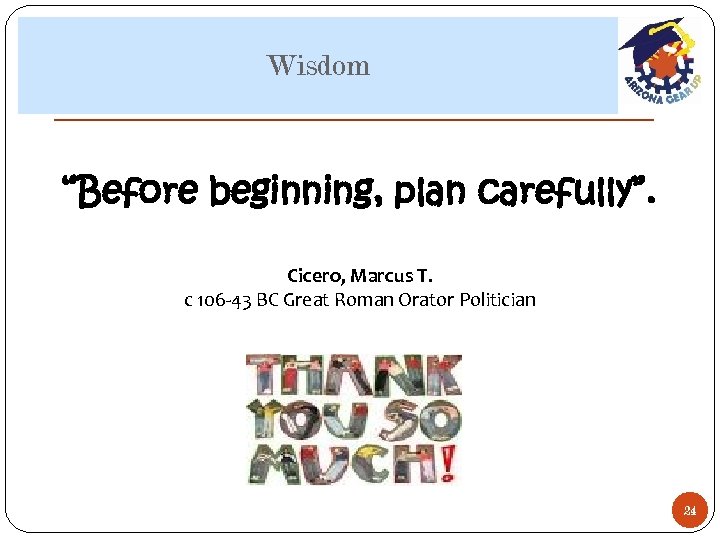 Wisdom “Before beginning, plan carefully”. Cicero, Marcus T. c 106 -43 BC Great Roman