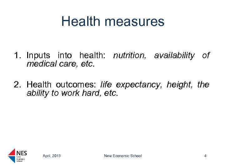 Health measures 1. Inputs into health: nutrition, availability of medical care, etc. 2. Health