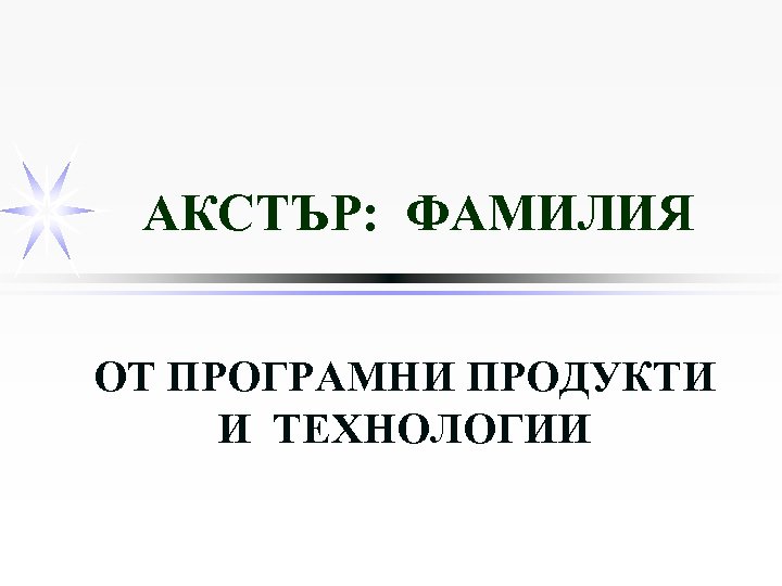 АКСТЪР: ФАМИЛИЯ OT ПРОГРАМНИ ПРОДУКТИ И ТЕХНОЛОГИИ 