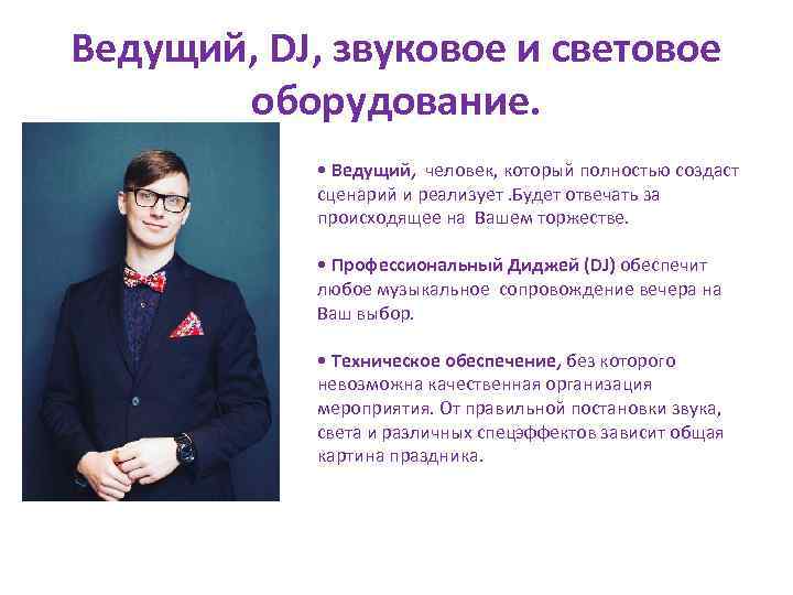 Ведущий, DJ, звуковое и световое оборудование. • Ведущий, человек, который полностью создаст сценарий и