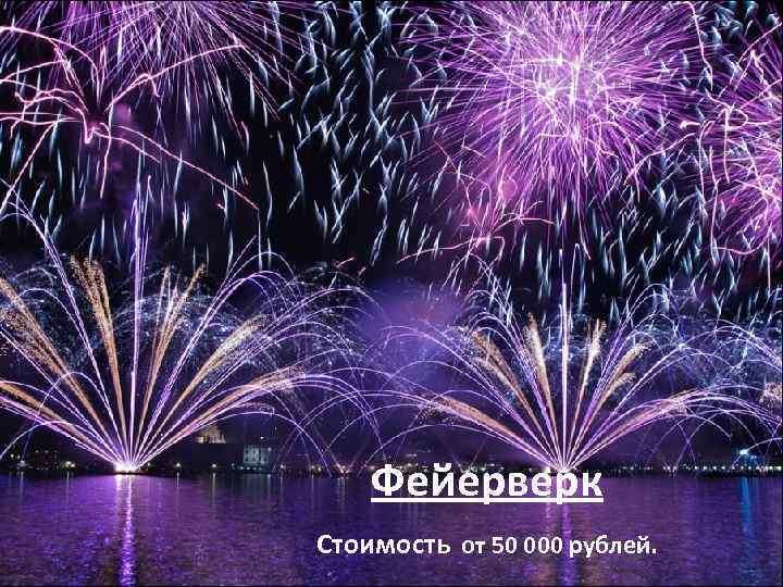 Фейерверк Стоимость от 50 000 рублей. 