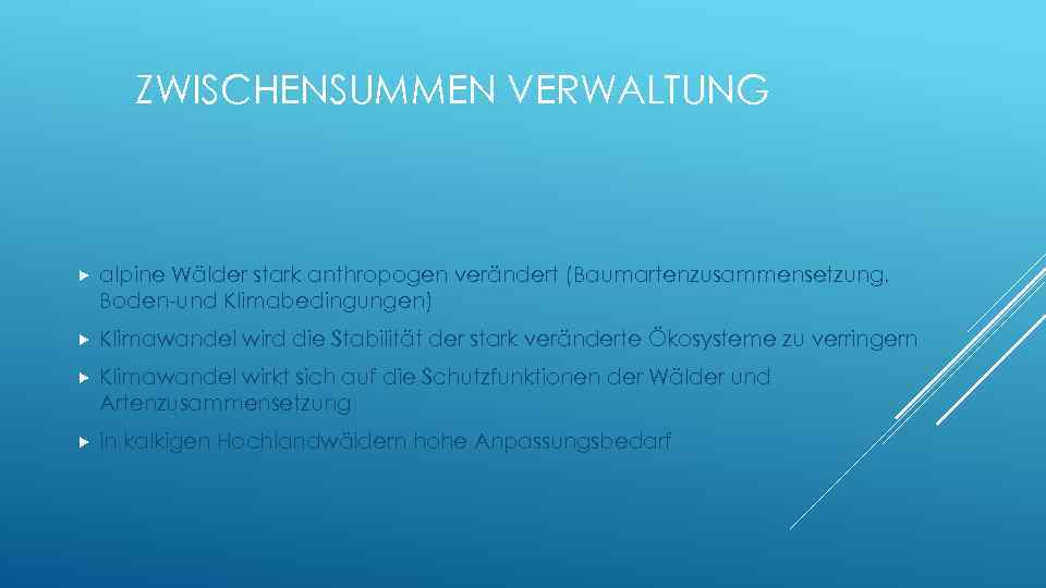 ZWISCHENSUMMEN VERWALTUNG alpine Wälder stark anthropogen verändert (Baumartenzusammensetzung, Boden-und Klimabedingungen) Klimawandel wird die Stabilität