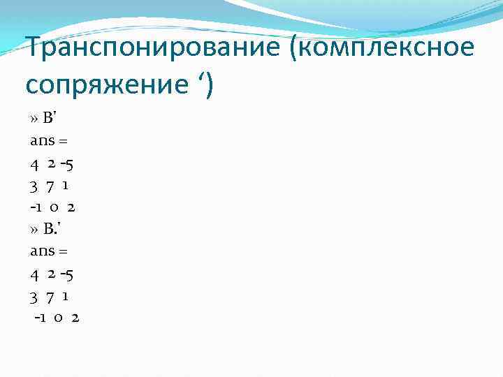 Транспонирование (комплексное сопряжение ‘) » В' ans = 4 2 -5 3 7 1