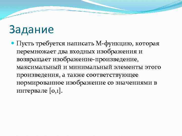 Задание Пусть требуется написать М-функцию, которая перемножает два входных изображения и возвращает изображение-произведение, максимальный