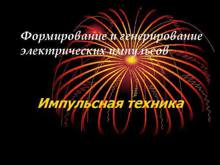 Формирование и генерирование электрических импульсов Импульсная техника 