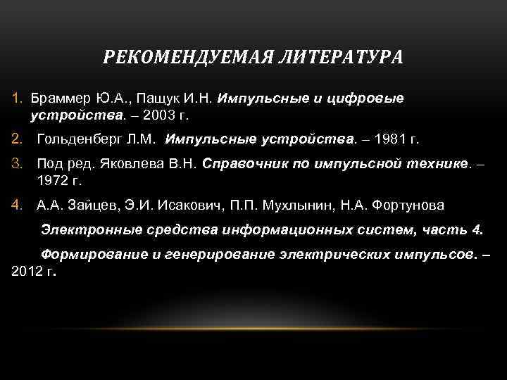 РЕКОМЕНДУЕМАЯ ЛИТЕРАТУРА 1. Браммер Ю. А. , Пащук И. Н. Импульсные и цифровые устройства.