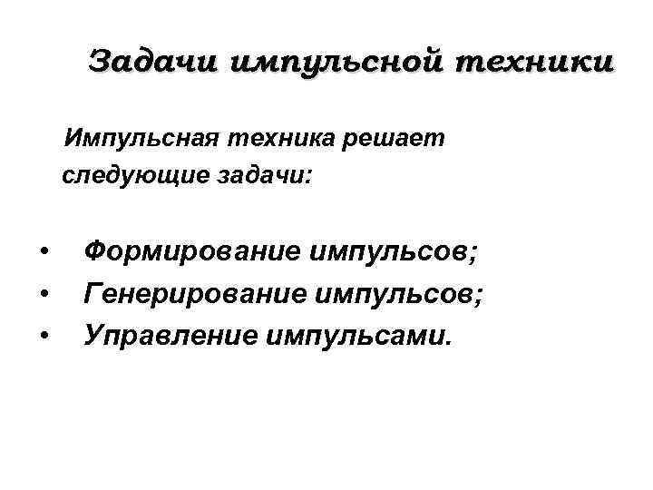 Задачи импульсной техники Импульсная техника решает следующие задачи: • • • Формирование импульсов; Генерирование