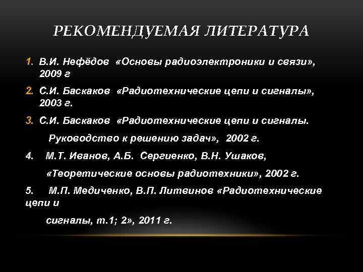 РЕКОМЕНДУЕМАЯ ЛИТЕРАТУРА 1. В. И. Нефёдов «Основы радиоэлектроники и связи» , 2009 г 2.