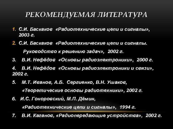 РЕКОМЕНДУЕМАЯ ЛИТЕРАТУРА 1. С. И. Баскаков «Радиотехнические цепи и сигналы» , 2003 г. 2.