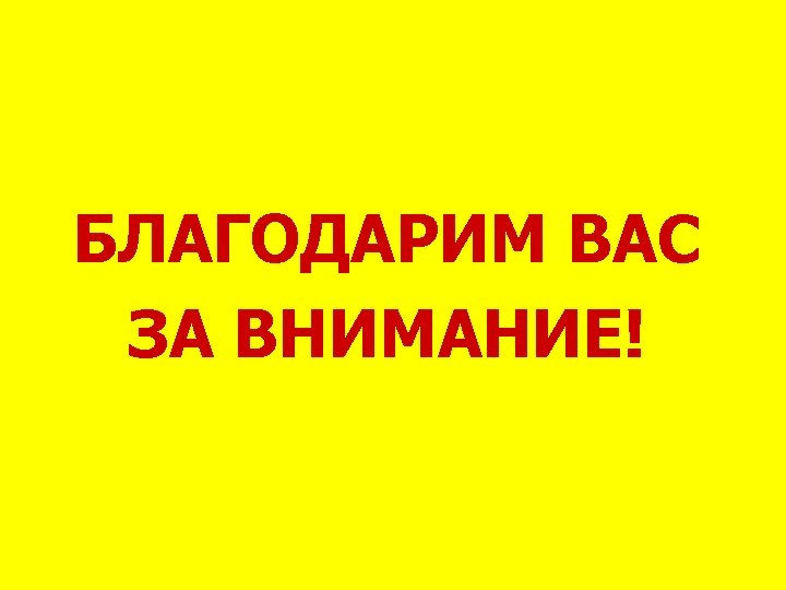 БЛАГОДАРИМ ВАС ЗА ВНИМАНИЕ! 