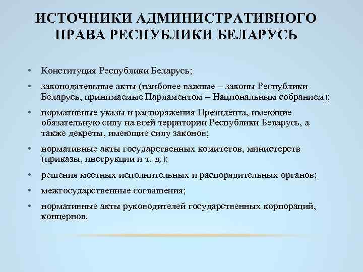 ИСТОЧНИКИ АДМИНИСТРАТИВНОГО ПРАВА РЕСПУБЛИКИ БЕЛАРУСЬ • Конституция Республики Беларусь; • законодательные акты (наиболее важные