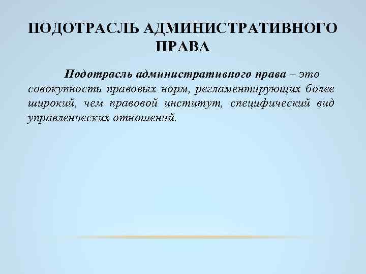 ПОДОТРАСЛЬ АДМИНИСТРАТИВНОГО ПРАВА Подотрасль административного права – это совокупность правовых норм, регламентирующих более широкий,