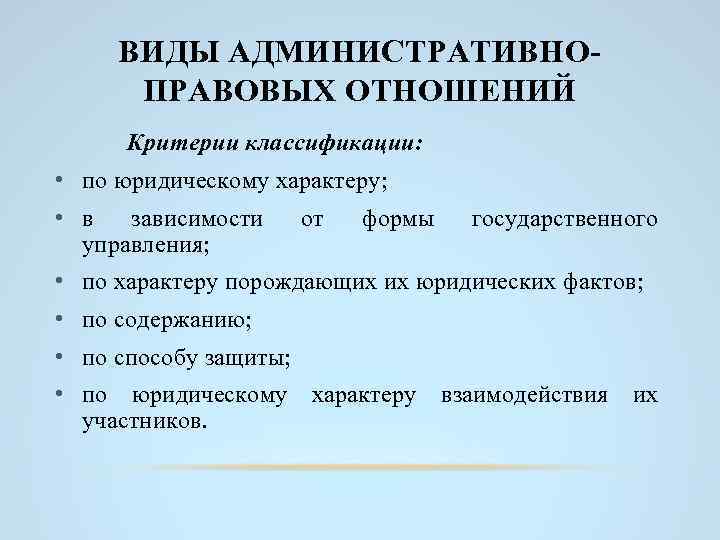 ВИДЫ АДМИНИСТРАТИВНОПРАВОВЫХ ОТНОШЕНИЙ Критерии классификации: • по юридическому характеру; • в зависимости управления; от