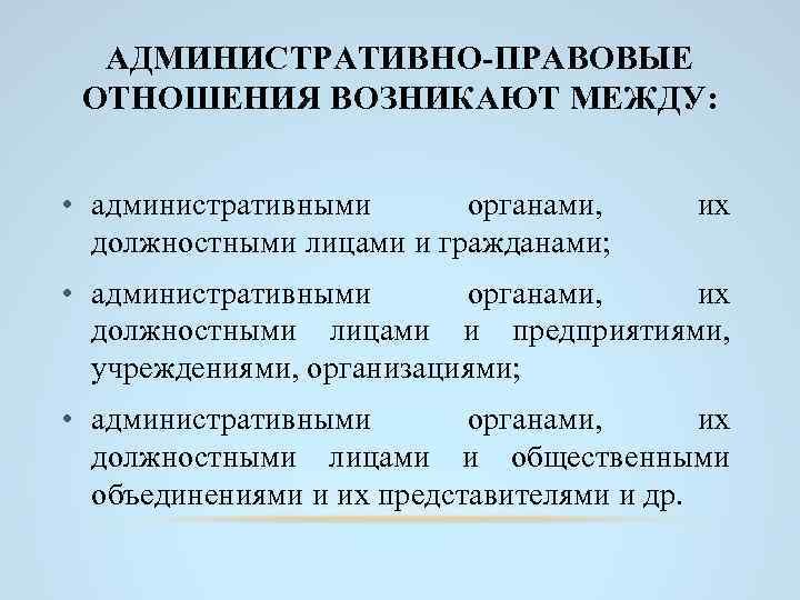 АДМИНИСТРАТИВНО-ПРАВОВЫЕ ОТНОШЕНИЯ ВОЗНИКАЮТ МЕЖДУ: • административными органами, должностными лицами и гражданами; их • административными