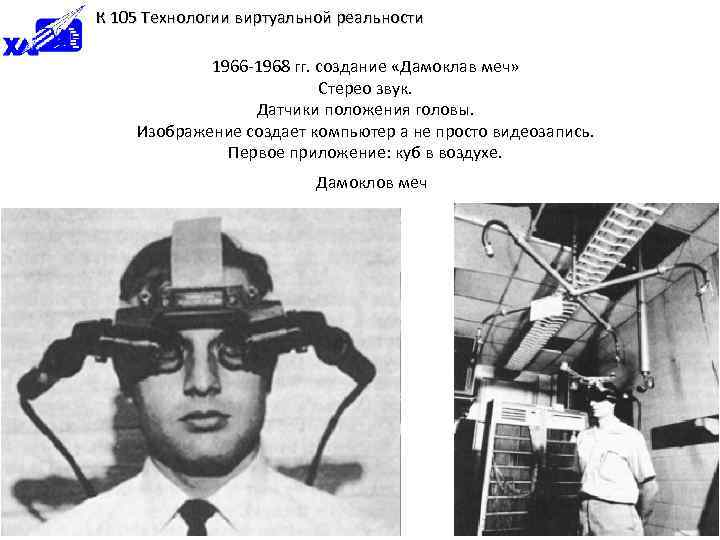 К 105 Технологии виртуальной реальности 1966 -1968 гг. создание «Дамоклав меч» Стерео звук. Датчики