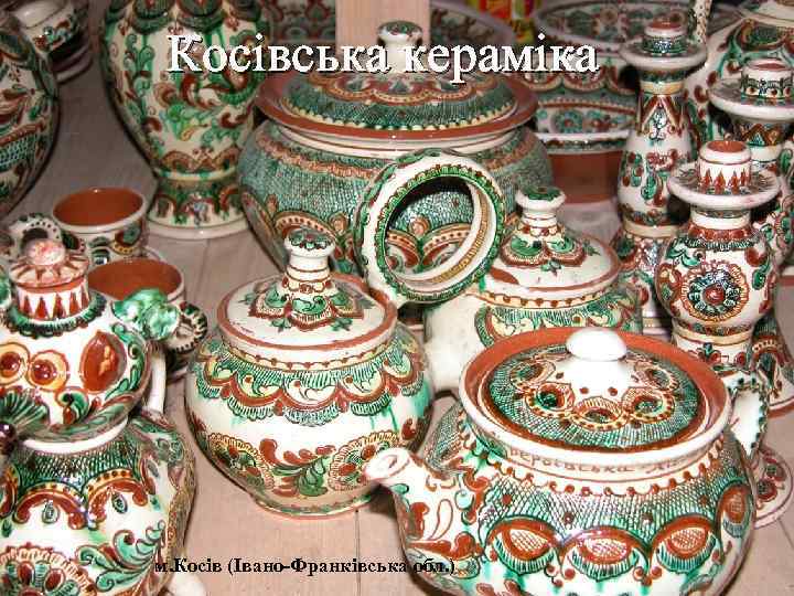 Косівська кераміка м. Косів (Івано-Франківська обл. ) 