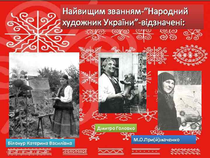 Найвищим званням-”Народний художник України”-відзначені: Дмитро Головко Білокур Катерина Василівна М. О. При(й)маченко 