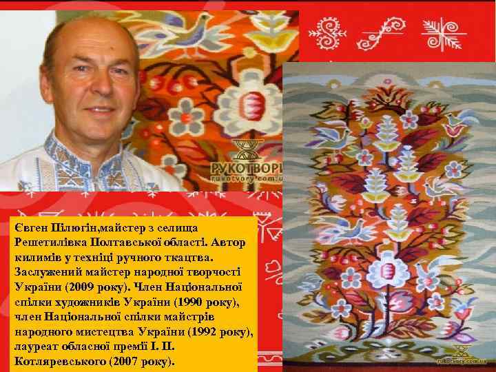 Євген Пілюгін, майстер з селища Решетилівка Полтавської області. Автор килимів у техніці ручного ткацтва.