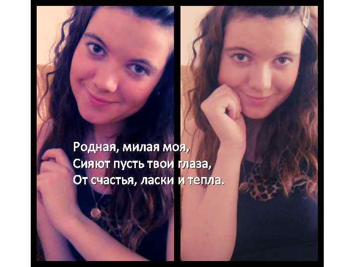 Родная, милая моя, Сияют пусть твои глаза, От счастья, ласки и тепла. 