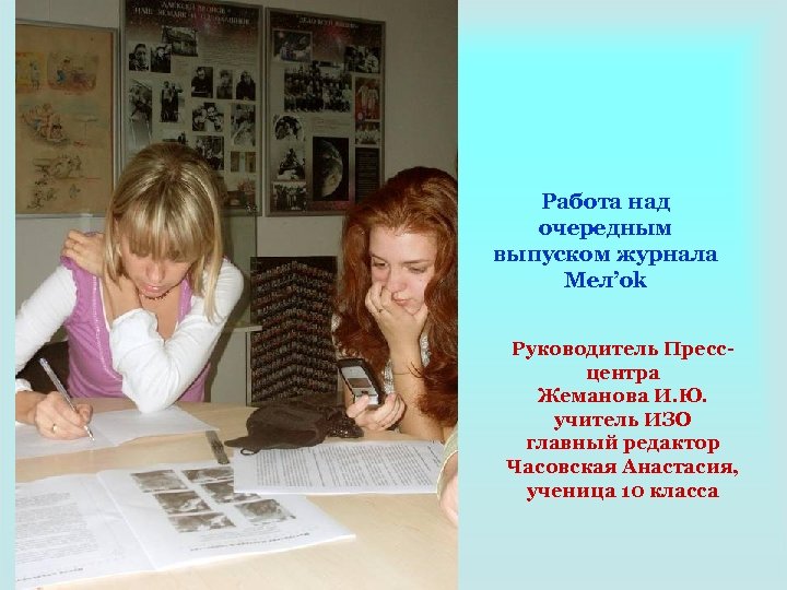 Работа над очередным выпуском журнала Мел’ok Руководитель Прессцентра Жеманова И. Ю. учитель ИЗО главный