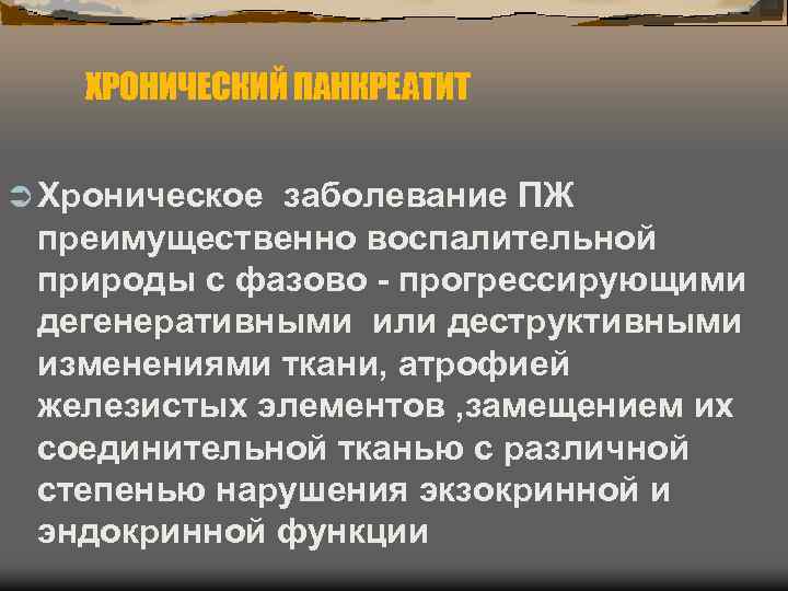 ХРОНИЧЕСКИЙ ПАНКРЕАТИТ Хроническое заболевание ПЖ преимущественно воспалительной природы с фазово - прогрессирующими дегенеративными или