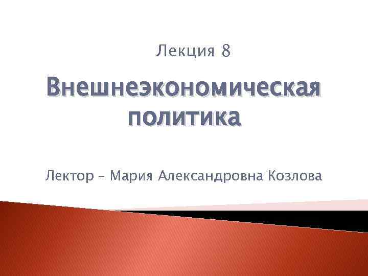 Лекция 8 Внешнеэкономическая политика Лектор – Мария Александровна Козлова 