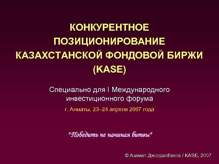 КОНКУРЕНТНОЕ ПОЗИЦИОНИРОВАНИЕ КАЗАХСТАНСКОЙ ФОНДОВОЙ БИРЖИ (KASE) Специально для I Международного инвестиционного форума г. Алматы,