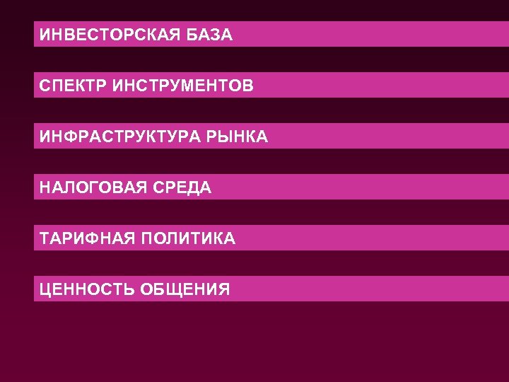 ИНВЕСТОРСКАЯ БАЗА СПЕКТР ИНСТРУМЕНТОВ ИНФРАСТРУКТУРА РЫНКА НАЛОГОВАЯ СРЕДА ТАРИФНАЯ ПОЛИТИКА ЦЕННОСТЬ ОБЩЕНИЯ 