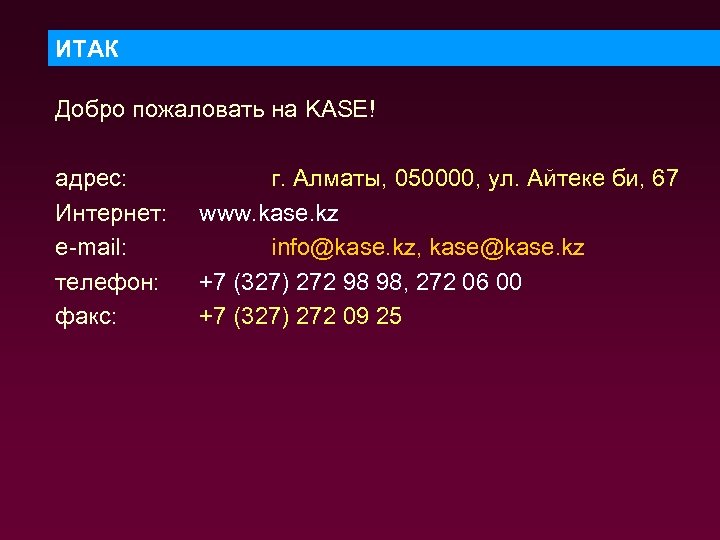 ИТАК Добро пожаловать на KASE! адрес: Интернет: e-mail: телефон: факс: г. Алматы, 050000, ул.