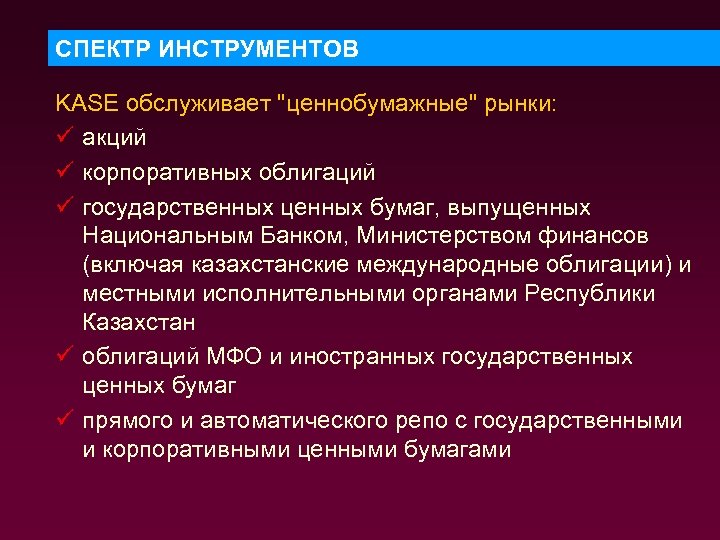 СПЕКТР ИНСТРУМЕНТОВ KASE обслуживает "ценнобумажные" рынки: ü акций ü корпоративных облигаций ü государственных ценных