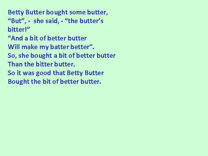 Betty Butter bought some butter, “But”, - she said, - “the butter’s bitter!” “And