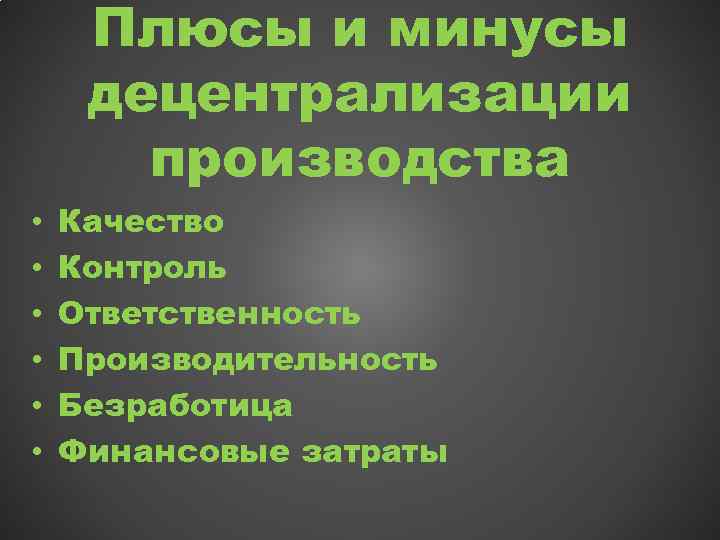 Плюсы и минусы децентрализации производства • • • Качество Контроль Ответственность Производительность Безработица Финансовые