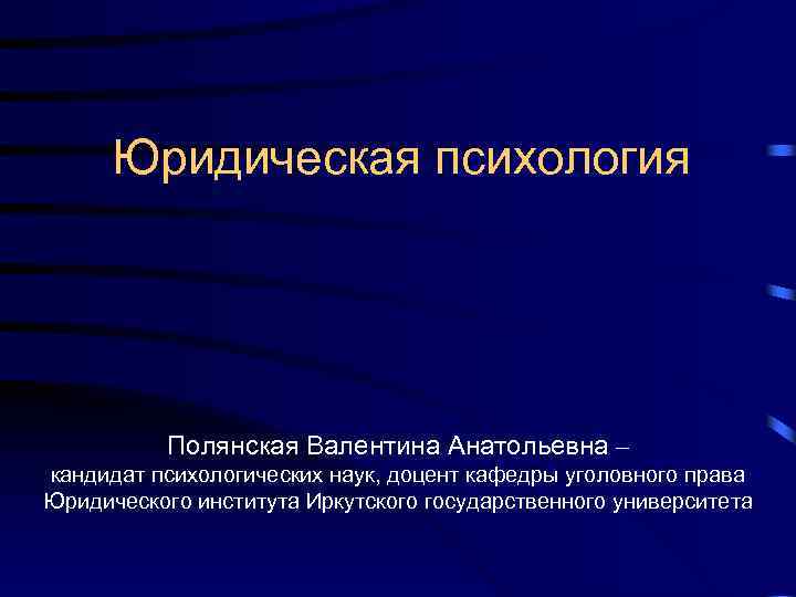Юридическая психология Полянская Валентина Анатольевна – кандидат психологических наук, доцент кафедры уголовного права Юридического