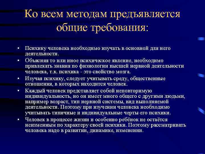 Ко всем методам предъявляется общие требования: • Психику человека необходимо изучать в основной для