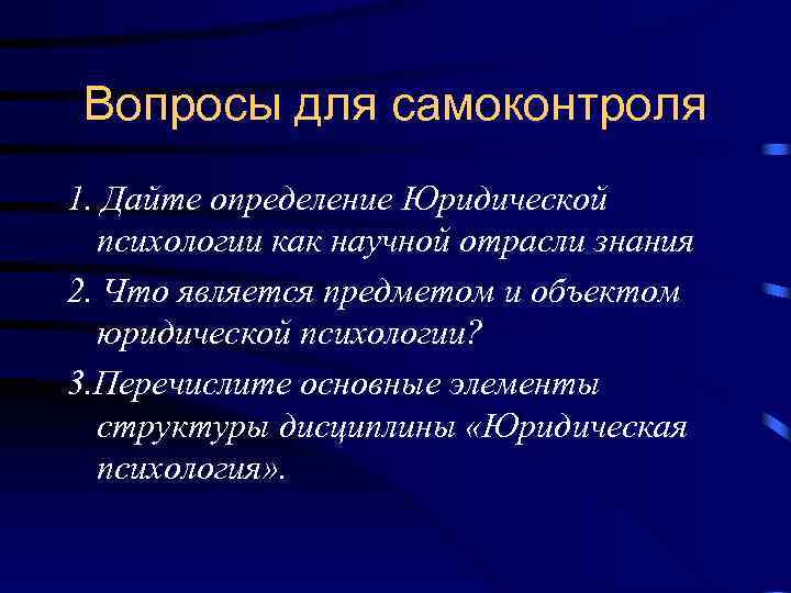 Вопросы для самоконтроля 1. Дайте определение Юридической психологии как научной отрасли знания 2. Что