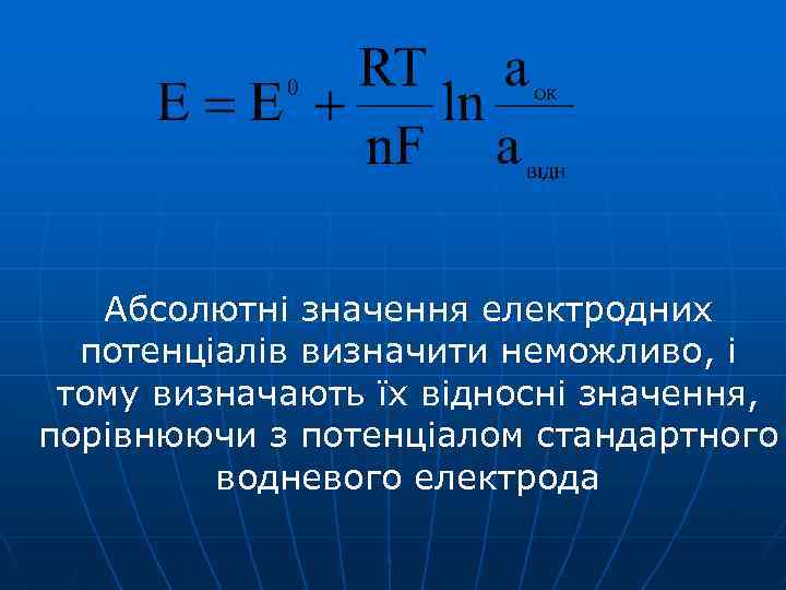 Абсолютні значення електродних потенціалів визначити неможливо, і тому визначають їх відносні значення, порівнюючи з