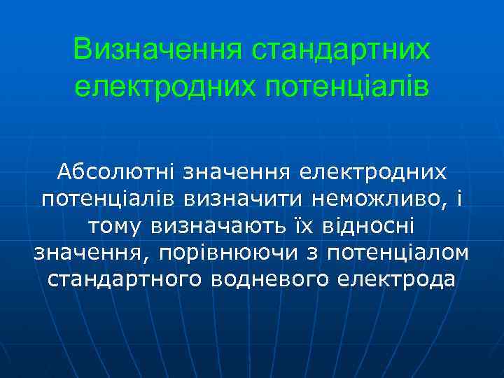 Визначення стандартних електродних потенціалів Абсолютні значення електродних потенціалів визначити неможливо, і тому визначають їх