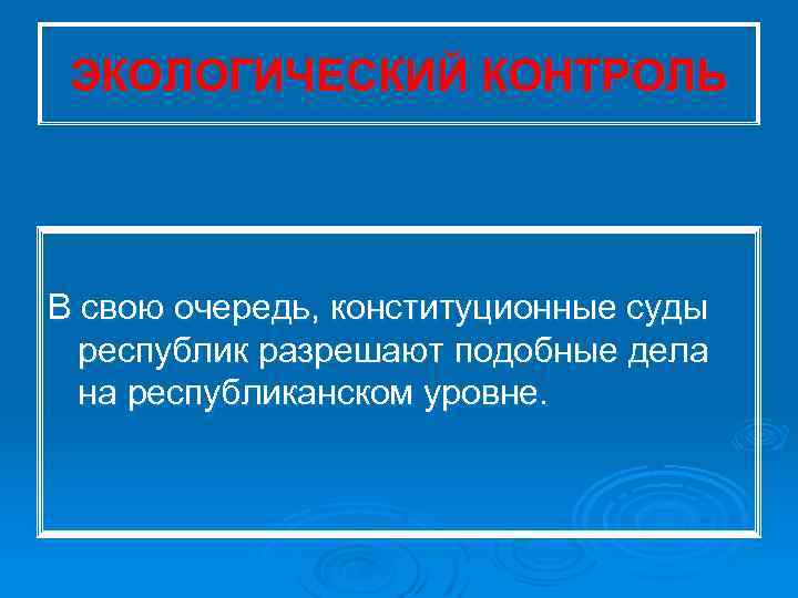 ЭКОЛОГИЧЕСКИЙ КОНТРОЛЬ В свою очередь, конституционные суды республик разрешают подобные дела на республиканском уровне.