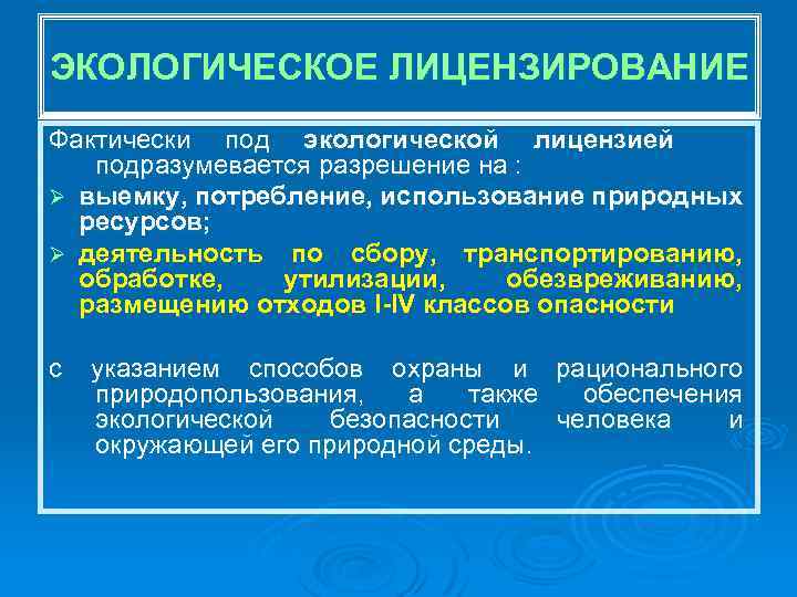 ЭКОЛОГИЧЕСКОЕ ЛИЦЕНЗИРОВАНИЕ Фактически под экологической лицензией подразумевается разрешение на : Ø выемку, потребление, использование