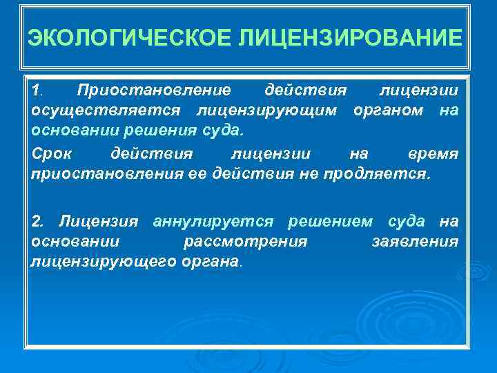 ЭКОЛОГИЧЕСКОЕ ЛИЦЕНЗИРОВАНИЕ 1. Приостановление действия лицензии осуществляется лицензирующим органом на основании решения суда. Срок